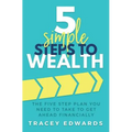 5 Simple Steps To Wealth: The Five Step Plan You Need to Take to Get Ahead Financially