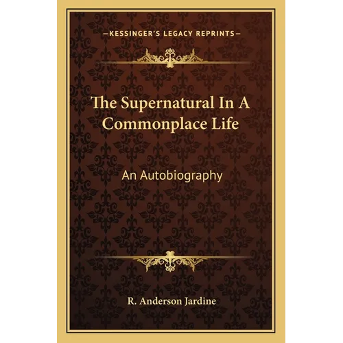 The Supernatural In A Commonplace Life: An Autobiography