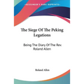 The Siege Of The Peking Legations: Being The Diary Of The Rev. Roland Allen
