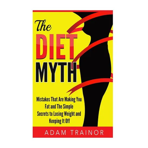 The Diet Myth: Mistakes That Are Making You Fat And Simple Secrets to Losing Weight and Keeping It Off