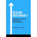 Scaling Sustainably: Growth Strategies for Ethical Entrepreneurs