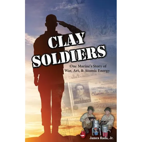 Clay Soldiers: One Marine's Story of War, Art & Atomic Energy