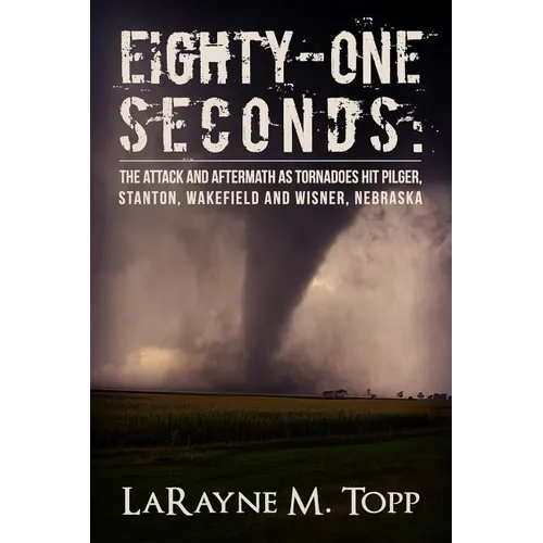 Eighty-one Seconds: The Attack and Aftermath as Tornadoes Hit Pilger, Stanton, Wakefield and Wisner, Nebraska