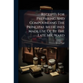 Receipts For Preparing And Compounding The Principal Medicines Made Use Of By The Late Mr. Ward