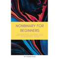 Nonbinary For Beginners: Everything you've been afraid to ask about gender, pronouns, being an ally, and black & white thinking