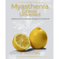 Myasthenia Gravis Unveiled: A Beginners Guide To Understanding, Managing And Thriving With MG