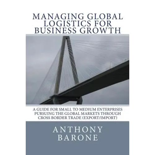 Managing Global Logistics for Business Growth: A guide for small to medium enterprises pursuing the global markets through cross border trade (export/