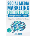 Social Media Marketing for the Future: Strategies for 2020 & Beyond: Stay Ahead of the Competition. Leverage Changing Online Trends to Grow Your Busin