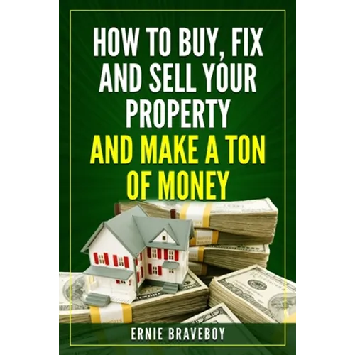 How to Buy, Fix and Sell Your Property and Make a Ton of Money: realestate investing 101