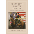 Elizabeth Bacon Custer and the Making of a Myth
