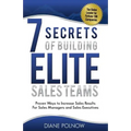 7 Secrets of Building Elite Sales Teams: Proven Ways to Increase Sales Results - For Sales Managers and Sales Executives