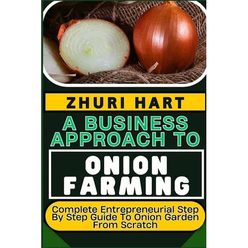 A Business Approach to Onion Farming: Complete Entrepreneurial Step By Step Guide To Onion Garden From Scratch