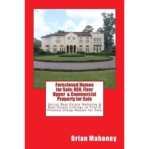 Foreclosed Homes for Sale: REO, Fixer Upper & Commercial Property for Sale: Secret Real Estate Websites & Real Estate Listings to Find & Finance
