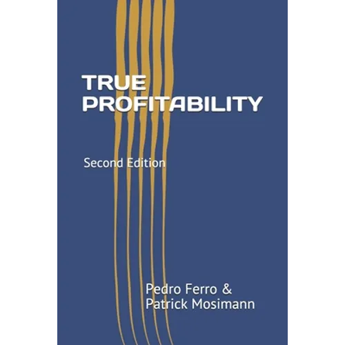 True Profitability: Focus on your vital few customers and products to maximize profits and reduce complexity