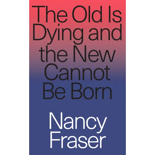The Old is Dying and the New Cannot Be Born: From Progressive Neoliberalism to Trump and Beyond