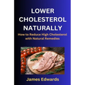 Lower Cholesterol Naturally: How to Reduce High Cholesterol with Natural Remedies