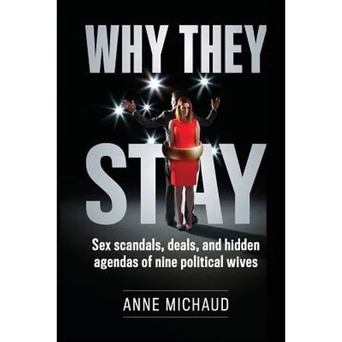 Why They Stay: Sex Scandals, Deals, and Hidden Agendas of Nine Political Wives