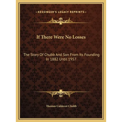 If There Were No Losses: The Story Of Chubb And Son From Its Founding In 1882 Until 1957