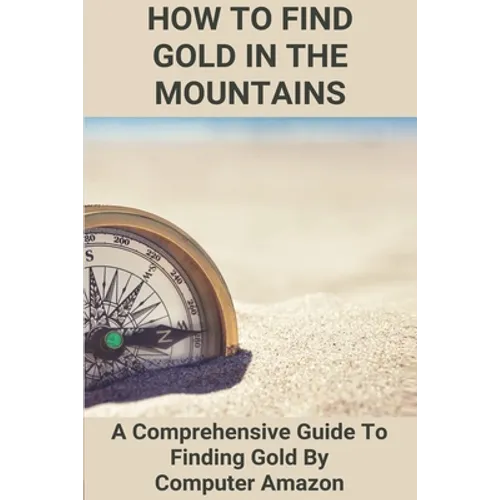 How To Find Gold In The Mountains: A Comprehensive Guide To Finding Gold By Computer Amazon: Lookup Patented Mining Claims