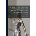 A Treatise on the law of Municipal Corporations