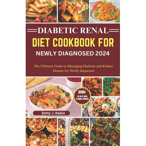 Diabetic Renal Diet Cookbook for Newly Diagnosed 2024: The Ultimate Guide to Managing Diabetes and Kidney Disease for Newly Diagnosed