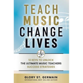 Teach Music Change Lives: 12 Keys to Unlock The Ultimate Music Teachers Success Strategies