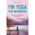 Yin Yoga for Beginners Gentle Exercises and Simple Asanas for Less Stress, More Relaxation and Holistic Health - Including a Tried-And-Tested Example