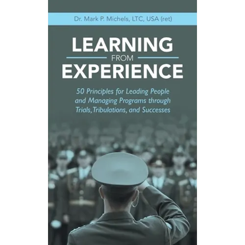 Learning from Experience: 50 Principles for Leading People and Managing Programs Through Trials, Tribulations, and Successes