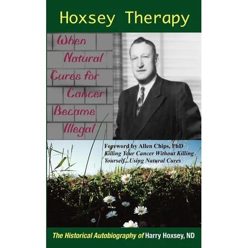 Hoxsey Therapy: When Natural Cures for Cancer Became Illegal: The Authobiogaphy of Harry Hoxsey, N.D.