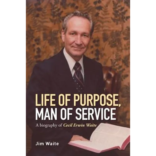 Life of purpose, Man of Service: A biography of Cecil Erwin Waite