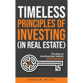 Timeless Principles of Investing (in Real Estate): The Keys to Building Real Wealth and Keeping It!