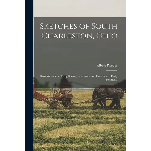 Sketches of South Charleston, Ohio; Reminiscences of Early Scenes, Anecdotes and Facts About Early Residents