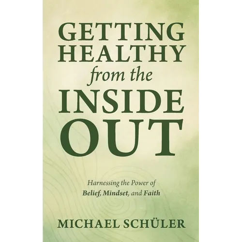 GETTING HEALTHY from the INSIDE OUT: Harnessing the Power of Belief, Mindset, and Faith