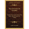 The Great Days Of Versailles: Studies From Court Life In The Later Years Of Louis XIV (1906)
