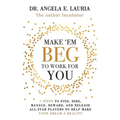 Make 'Em Beg To Work For You: 7 Steps to Find, Hire, Manage, Reward, and Release All-Star Players to Help Make Your Dream a Reality