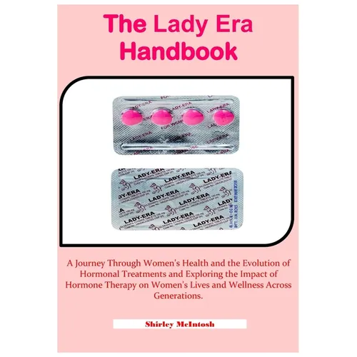 The Lady Era Handbook: A Journey Through Women's Health and the Evolution of Hormonal Treatments and Exploring the Impact of Hormone Therapy