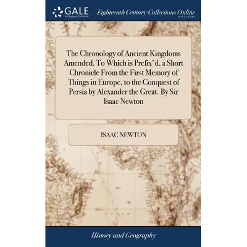 The Chronology of Ancient Kingdoms Amended. To Which is Prefix'd, a Short Chronicle From the First Memory of Things in Europe, to the Conquest of Pers