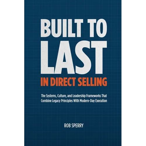 Built to Last in Direct Selling: The Systems, Culture, and Leadership Frameworks That Combine Legacy Principles With Modern-Day Exectution