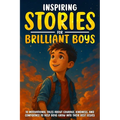 Inspiring Stories for Brilliant Boys: 10 Motivational Tales About Courage, Kindness, and Confidence to Help Boys Grow into Their Best Selves