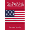 You Can't Just Leave America: A Practical Guide to Leaving the United States