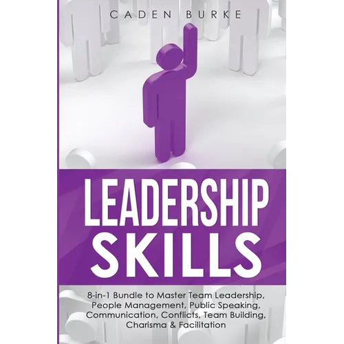 Leadership Skills: 8-in-1 Bundle to Master Team Leadership, People Management, Public Speaking, Communication, Conflicts, Team Building, Charisma & Fa