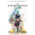 The Courageous Cure: Understanding Why You Get Sick and Revealing How You Can Heal