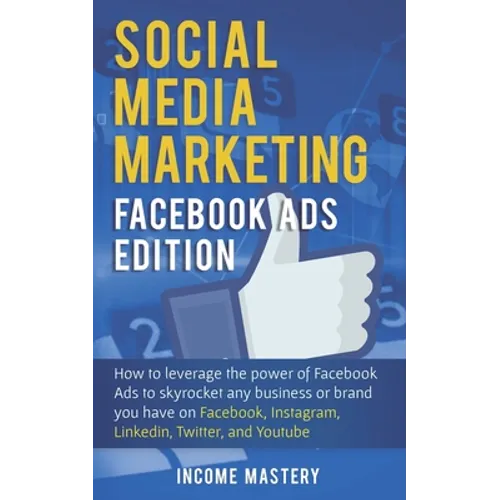 Social Media Marketing: Facebook Ads Edition: How to Leverage the Power of Facebook Ads to Skyrocket Any Business Or Brand You Have on Facebook, Insta