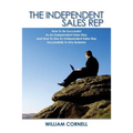 The Independent Sales Rep: How To Be Successful As An Independent Sales Rep, and How To Use An Independent Sales Rep Successfully In Any Business