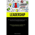 Leadership: The Compendium Of Essential Knowledge For Achieving Success In Your Emerging Leadership Role (Maximize Your Organization's Capabilities Wi