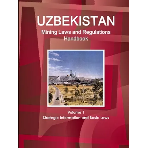 Uzbekistan Mining Laws and Regulations Handbook Volume 1 Strategic Information and Basic Laws