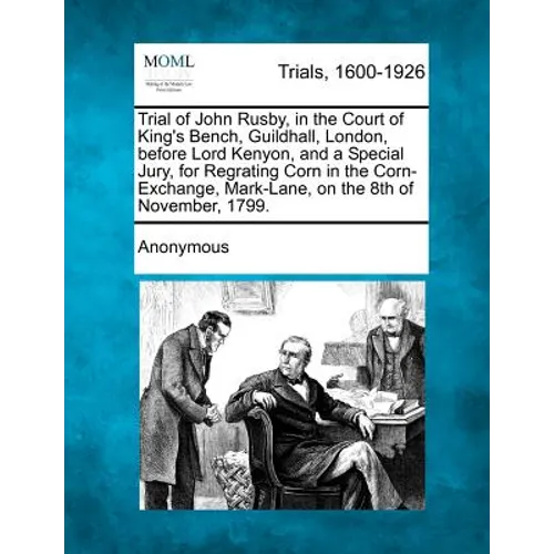 Trial of John Rusby, in the Court of King's Bench, Guildhall, London, Before Lord Kenyon, and a Special Jury, for Regrating Corn in the Corn-Exchange,
