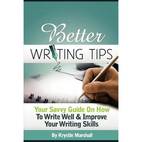 Better Writing Tips: Your Savvy Guide on How to Write Well & Improve Your Writing Skills
