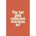 The fair debt collection practices act