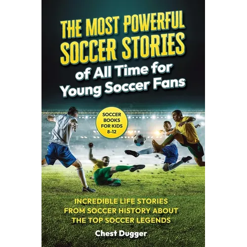 Soccer Books for Kids 8-12: The Most Powerful Soccer Stories of All Time for Young Soccer Fans: Incredible Life Stories from Soccer History About The